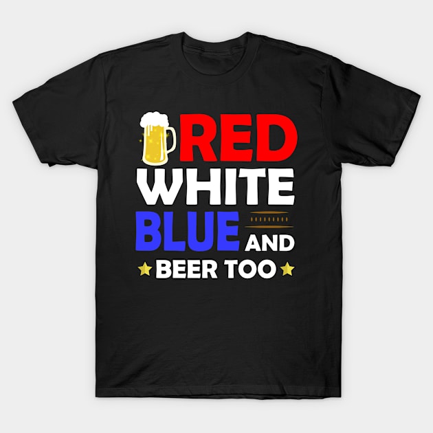 Red White Blue And Beer Too Drinking Fourth of July T-Shirt by paola.illustrations